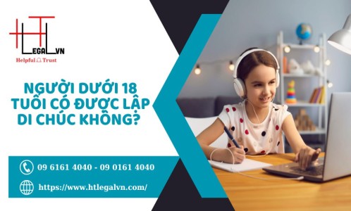 NGƯỜI DƯỚI 18 TUỔI CÓ ĐƯỢC LẬP DI CHÚC KHÔNG? (CÔNG TY LUẬT UY TÍN TẠI QUẬN BÌNH THẠNH, TÂN BÌNH THÀNH PHỐ HỒ CHÍ MINH)